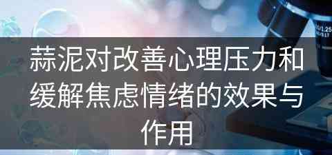 蒜泥对改善心理压力和缓解焦虑情绪的效果与作用